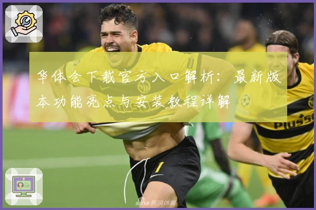 华体会下载官方入口解析：最新版本功能亮点与安装教程详解