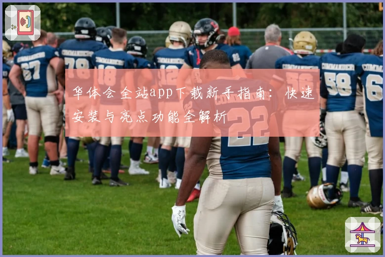 华体会全站app下载新手指南：快速安装与亮点功能全解析