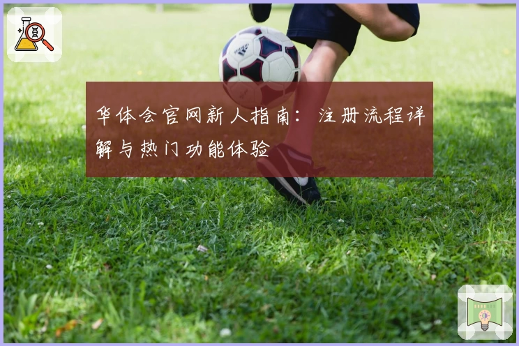 华体会官网新人指南：注册流程详解与热门功能体验