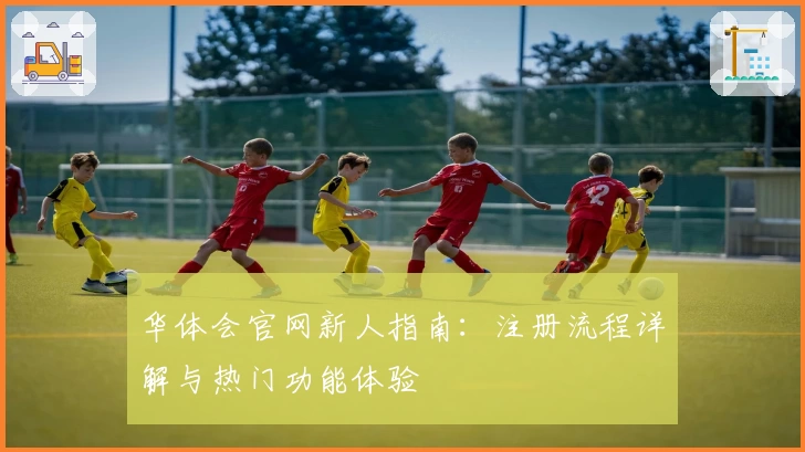 华体会官网新人指南：注册流程详解与热门功能体验