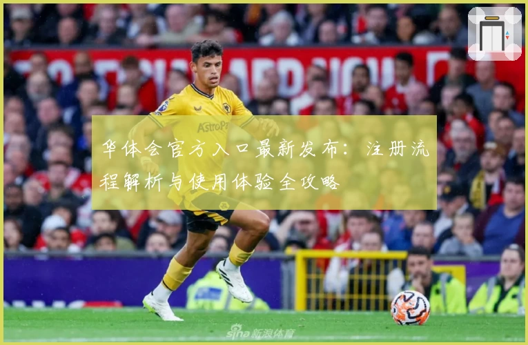 华体会官方入口最新发布：注册流程解析与使用体验全攻略
