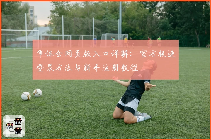 华体会网页版入口详解：官方极速登录方法与新手注册教程