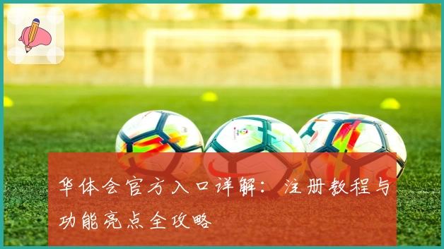 华体会官方入口详解:注册教程与功能亮点全攻略