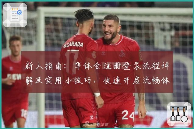 新人指南：华体会注册登录流程详解及实用小技巧，快速开启流畅体验