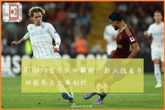 HTHApp官方入口解析：新人指南与功能亮点全面剖析