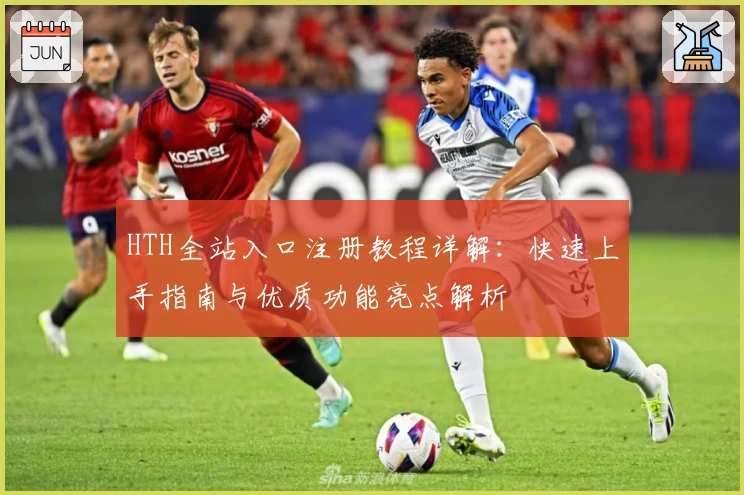 HTH全站入口注册教程详解：快速上手指南与优质功能亮点解析