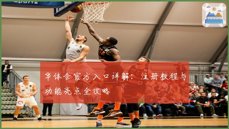 华体会官方入口详解：注册教程与功能亮点全攻略