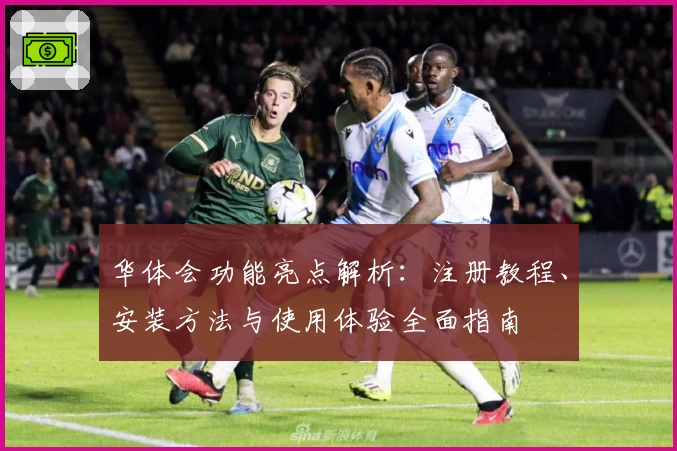 华体会功能亮点解析：注册教程、安装方法与使用体验全面指南