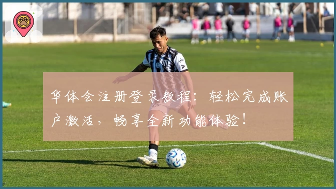 华体会注册登录教程：轻松完成账户激活，畅享全新功能体验！