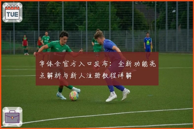 华体会官方入口发布：全新功能亮点解析与新人注册教程详解