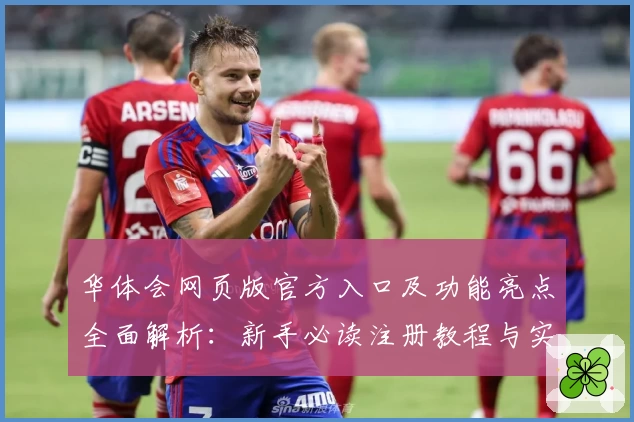 华体会网页版官方入口及功能亮点全面解析：新手必读注册教程与实用指南