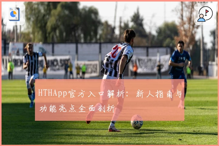 HTHApp官方入口解析：新人指南与功能亮点全面剖析
