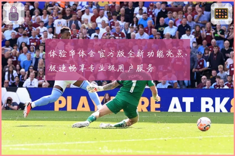 体验华体会官方版全新功能亮点，极速畅享专业级用户服务