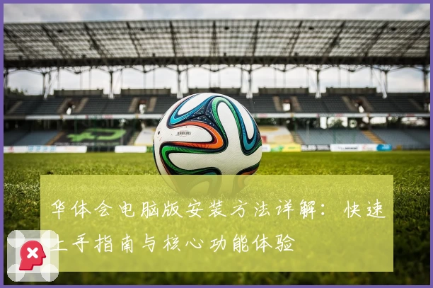 华体会电脑版安装方法详解：快速上手指南与核心功能体验