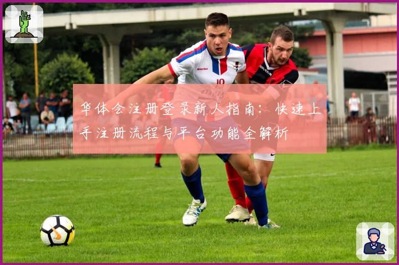 华体会注册登录新人指南：快速上手注册流程与平台功能全解析