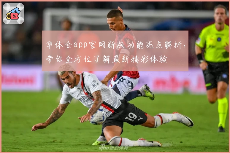 华体会app官网新版功能亮点解析,带你全方位了解最新精彩体验
