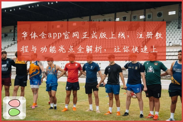 华体会app官网正式版上线，注册教程与功能亮点全解析，让你快速上手