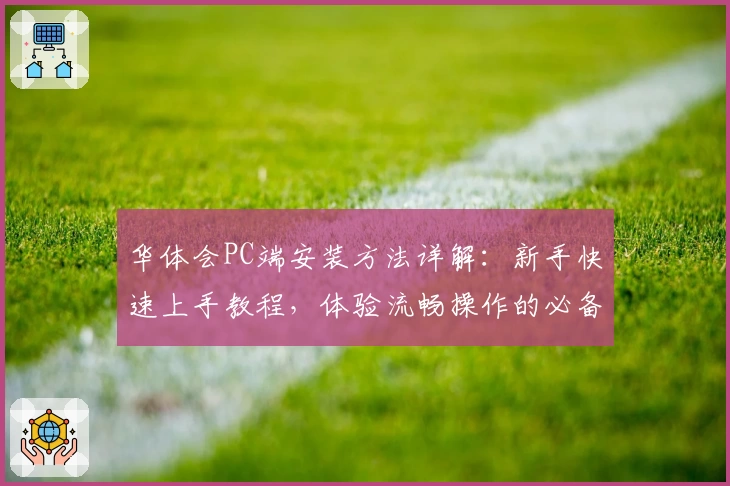 华体会PC端安装方法详解：新手快速上手教程，体验流畅操作的必备指南