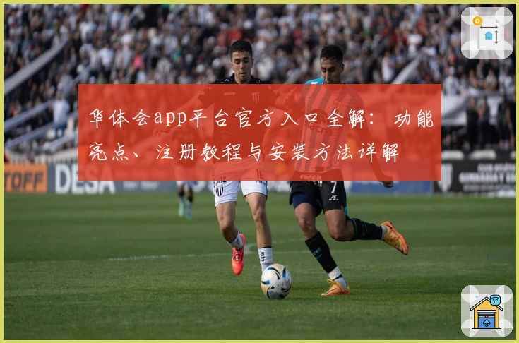 华体会app平台官方入口全解：功能亮点、注册教程与安装方法详解