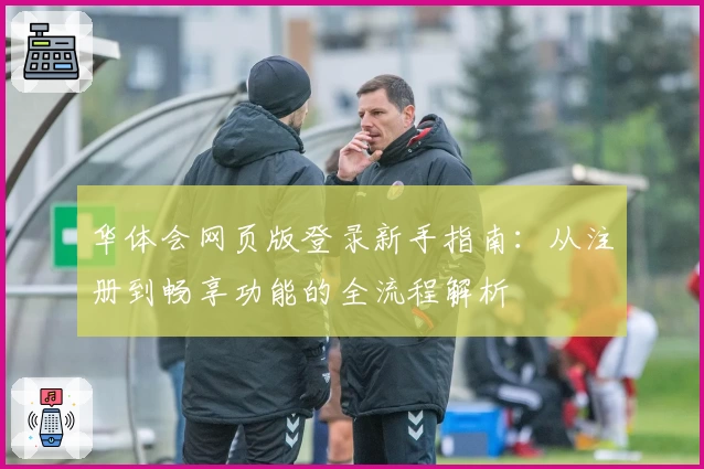 华体会网页版登录新手指南：从注册到畅享功能的全流程解析