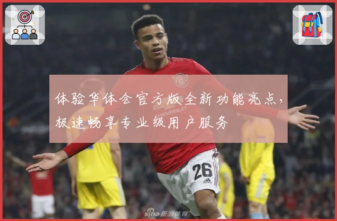 体验华体会官方版全新功能亮点，极速畅享专业级用户服务