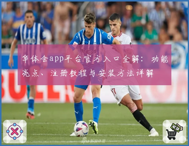 华体会app平台官方入口全解：功能亮点、注册教程与安装方法详解