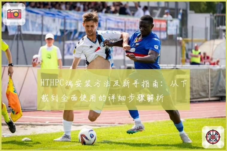 HTHPC端安装方法及新手指南：从下载到全面使用的详细步骤解析