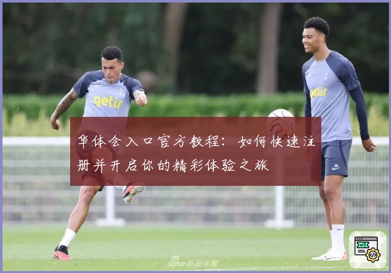 华体会入口官方教程:如何快速注册并开启你的精彩体验之旅