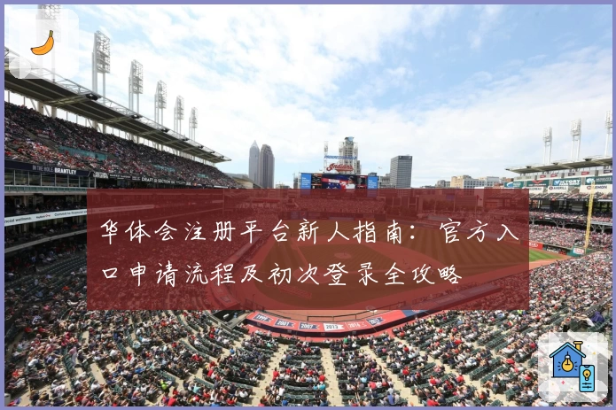 华体会注册平台新人指南：官方入口申请流程及初次登录全攻略