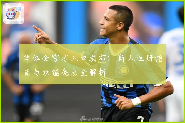 华体会官方入口发布：新人注册指南与功能亮点全解析