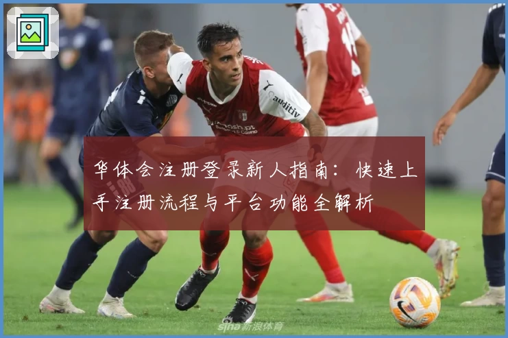 华体会注册登录新人指南：快速上手注册流程与平台功能全解析