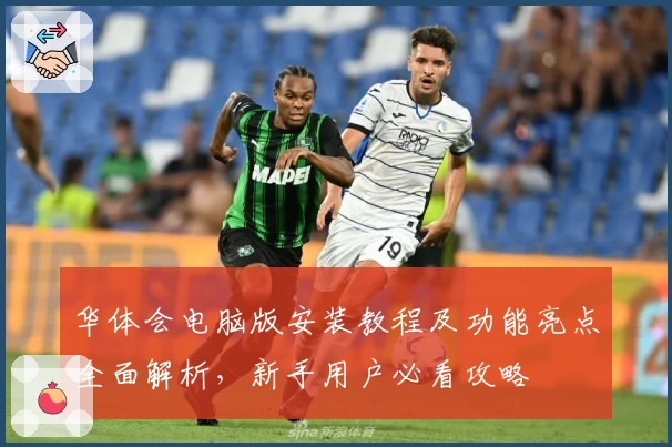 华体会电脑版安装教程及功能亮点全面解析，新手用户必看攻略