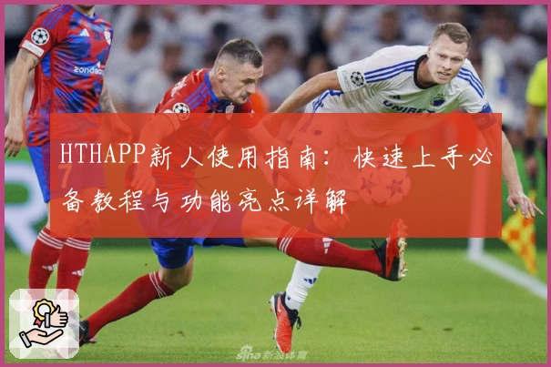 HTHAPP新人使用指南：快速上手必备教程与功能亮点详解