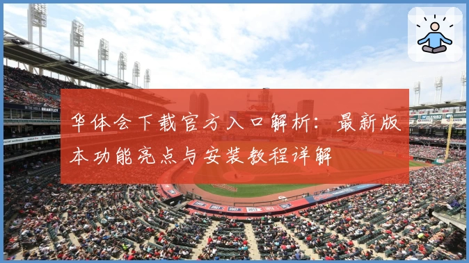 华体会下载官方入口解析：最新版本功能亮点与安装教程详解