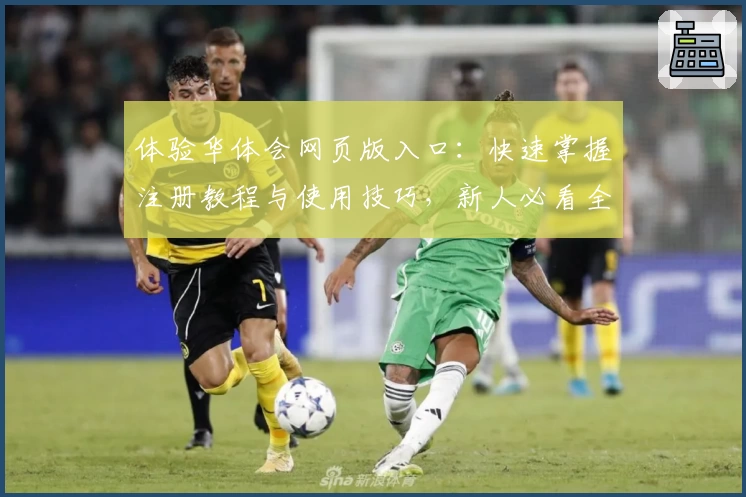 体验华体会网页版入口：快速掌握注册教程与使用技巧，新人必看全面指南